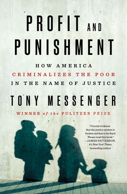 Profit and Punishment: How America Criminalizes the Poor in the Name of Justice - Tony Messenger