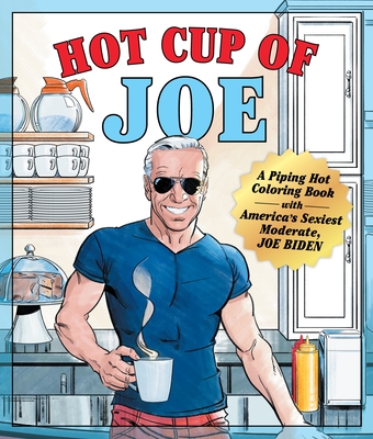 Hot Cup of Joe: A Piping Hot Coloring Book with America's Sexiest Moderate, Joe Biden-- A Satirical Coloring Book for Adults - Castle Point Books