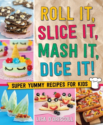 Roll It, Slice It, MASH It, Dice It!: Super Yummy Recipes for Kids - Lisa O'driscoll