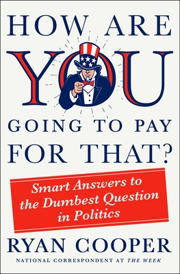 How Are You Going to Pay for That?: Smart Answers to the Dumbest Question in Politics - Ryan Cooper