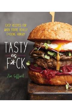 Poza produsului Tasty as F*ck: Easy Recipes for When You're Really F*cking Hungry - Zoe Gifford