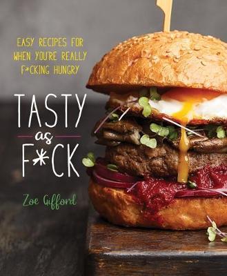 Tasty as F*ck: Easy Recipes for When You're Really F*cking Hungry - Zoe Gifford