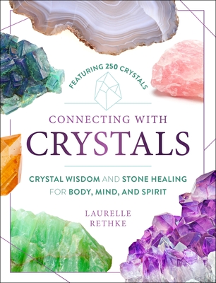 Connecting with Crystals: Crystal Wisdom and Stone Healing for Body, Mind, and Spirit - Laurelle Rethke