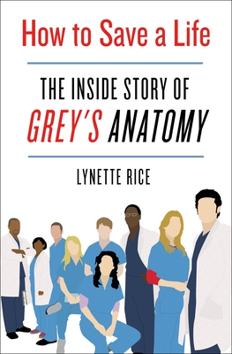 How to Save a Life: The Inside Story of Grey's Anatomy - Lynette Rice