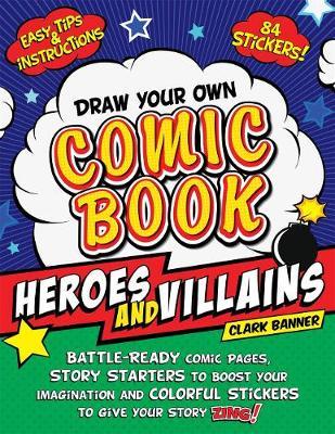 Draw Your Own Comic Book: Heroes and Villains: Battle-Ready Comic Pages, Story Starters to Boost Your Imagination, and Colorful Stickers to Give Your - Clark Banner