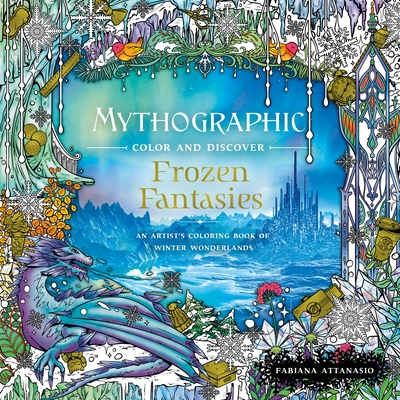 Mythographic Color and Discover: Frozen Fantasies: An Artist's Coloring Book of Winter Wonderlands - Fabiana Attanasio