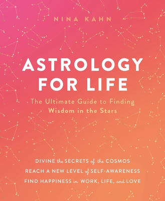Astrology for Life: The Ultimate Guide to Finding Wisdom in the Stars - Nina Kahn