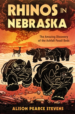 Rhinos in Nebraska: The Amazing Discovery of the Ashfall Fossil Beds - Alison Pearce Stevens