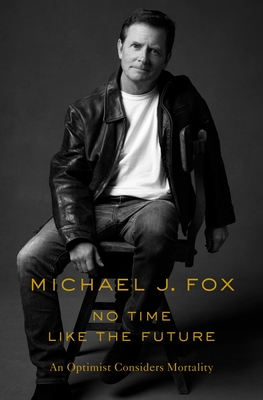 No Time Like the Future: An Optimist Considers Mortality - Michael J. Fox