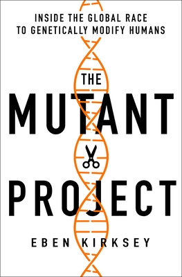 The Mutant Project: Inside the Global Race to Genetically Modify Humans - Eben Kirksey