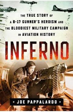 Coperta cărții 'Inferno: The True Story of a B-17 Gunner's Heroism and the Bloodiest Military Campaign in Aviation History - Joe'