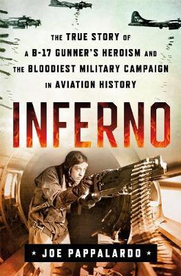 Inferno: The True Story of a B-17 Gunner's Heroism and the Bloodiest Military Campaign in Aviation History - Joe Pappalardo
