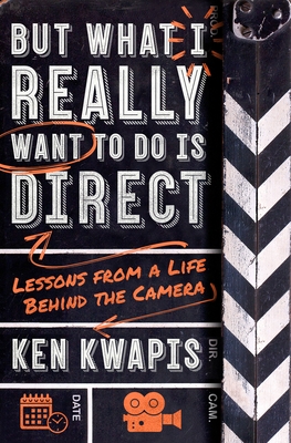 But What I Really Want to Do Is Direct: Lessons from a Life Behind the Camera - Ken Kwapis