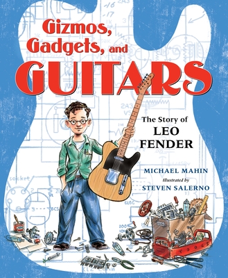 Gizmos, Gadgets, and Guitars: The Story of Leo Fender - Michael Mahin