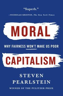Moral Capitalism: Why Fairness Won't Make Us Poor - Steven Pearlstein