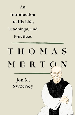 Thomas Merton: An Introduction to His Life, Teachings, and Practices - Jon M. Sweeney
