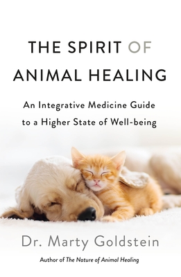 The Spirit of Animal Healing: An Integrative Medicine Guide to a Higher State of Well-Being - Marty Goldstein