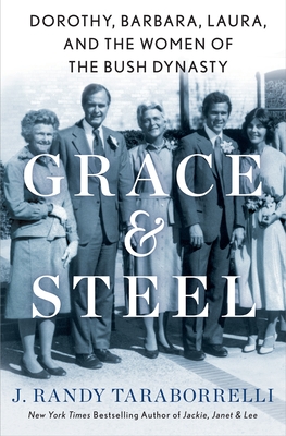 Grace & Steel: Dorothy, Barbara, Laura, and the Women of the Bush Dynasty - J. Randy Taraborrelli
