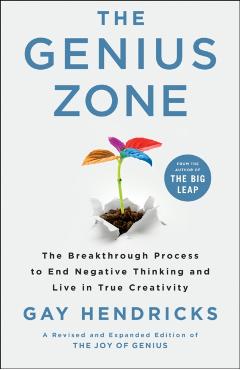 The Genius Zone: The Breakthrough Process to End Negative Thinking and Live in True Creativity - Gay Hendricks