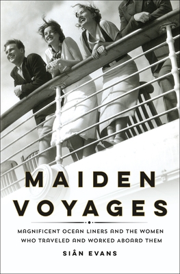 Maiden Voyages: Magnificent Ocean Liners and the Women Who Traveled and Worked Aboard Them - Si�n Evans