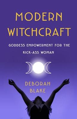Modern Witchcraft: Goddess Empowerment for the Kick-Ass Woman - Deborah Blake