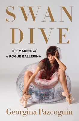 Swan Dive: The Making of a Rogue Ballerina - Georgina Pazcoguin