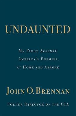 Undaunted: My Fight Against America's Enemies, at Home and Abroad - John O. Brennan