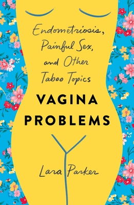 Vagina Problems: Endometriosis, Painful Sex, and Other Taboo Topics - Lara Parker