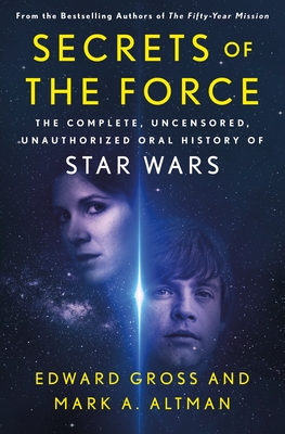 Secrets of the Force: The Complete, Uncensored, Unauthorized Oral History of Star Wars - Edward Gross