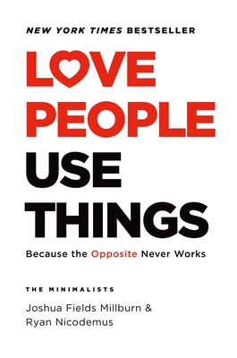 Love People, Use Things: Because the Opposite Never Works - Joshua Fields Millburn