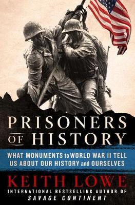 Prisoners of History: What Monuments to World War II Tell Us about Our History and Ourselves - Keith Lowe