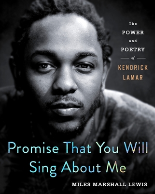 Promise That You Will Sing about Me: The Power and Poetry of Kendrick Lamar - Miles Marshall Lewis