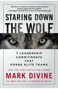 Staring Down the Wolf: 7 Leadership Commitments That Forge Elite Teams - Mark Divine