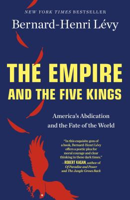 The Empire and the Five Kings: America's Abdication and the Fate of the World - Bernard-henri L�vy