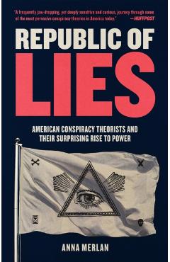 Republic of Lies: American Conspiracy Theorists and Their Surprising Rise to Power - Anna Merlan
