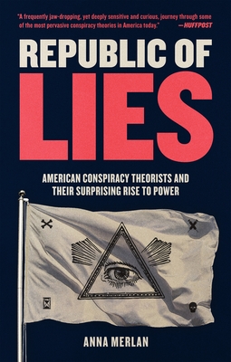 Republic of Lies: American Conspiracy Theorists and Their Surprising Rise to Power - Anna Merlan
