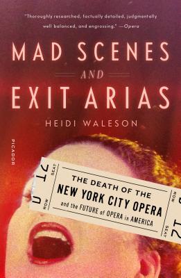 Mad Scenes and Exit Arias: The Death of the New York City Opera and the Future of Opera in America - Heidi Waleson