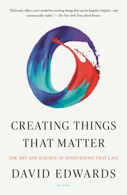 Creating Things That Matter: The Art and Science of Innovations That Last - David Edwards