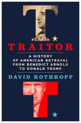 Traitor: A History of American Betrayal from Benedict Arnold to Donald Trump - David Rothkopf