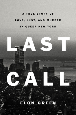 Last Call: A True Story of Love, Lust, and Murder in Queer New York - Elon Green