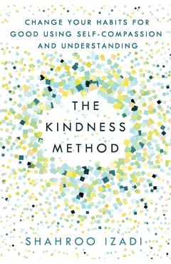 The Kindness Method: Change Your Habits for Good Using Self-Compassion and Understanding - Shahroo Izadi