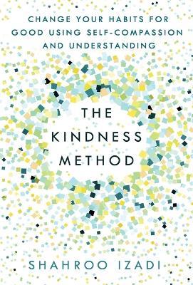 The Kindness Method: Change Your Habits for Good Using Self-Compassion and Understanding - Shahroo Izadi