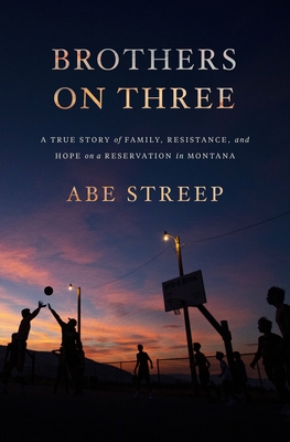 Brothers on Three: A True Story of Family, Resistance, and Hope on a Reservation in Montana - Abe Streep