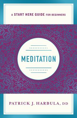 Meditation: The Simple and Practical Way to Begin Meditating (a Start Here Guide) - Patrick J. Harbula