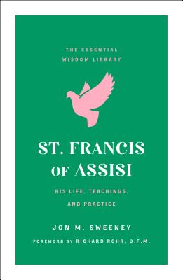 St. Francis of Assisi: His Life, Teachings, and Practice (the Essential Wisdom Library) - Jon M. Sweeney