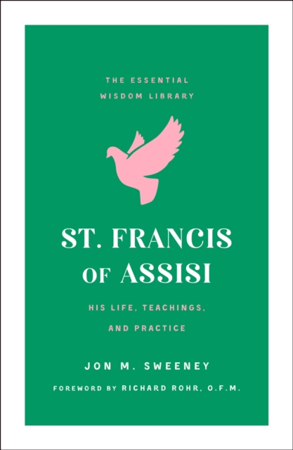 St. Francis of Assisi: His Life, Teachings, and Practice (the Essential Wisdom Library) - Jon M. Sweeney