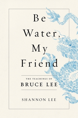 Be Water, My Friend: The Teachings of Bruce Lee - Shannon Lee