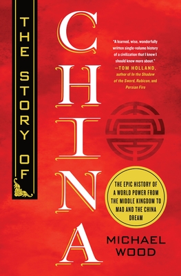 The Story of China: The Epic History of a World Power from the Middle Kingdom to Mao and the China Dream - Michael Wood