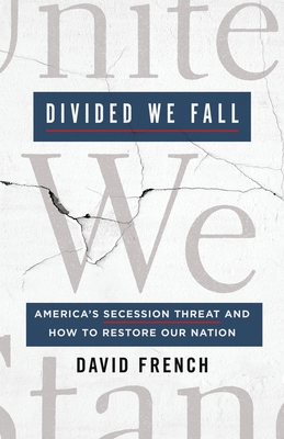 Divided We Fall: America's Secession Threat and How to Restore Our Nation - David French