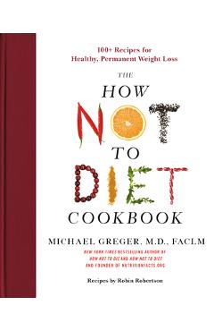 Coperta cărții 'The How Not to Diet Cookbook: 100+ Recipes for Healthy, Permanent Weight Loss - Michael Greger'